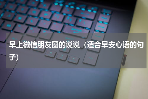 早上微信朋友圈的说说（适合早安心语的句子）