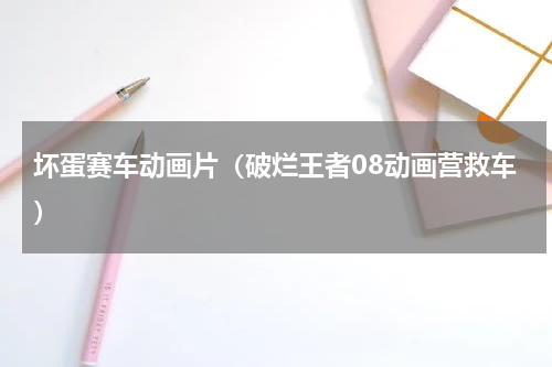 坏蛋赛车动画片（破烂王者08动画营救车）