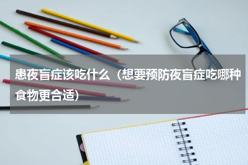 患夜盲症该吃什么（想要预防夜盲症吃哪种食物更合适）
