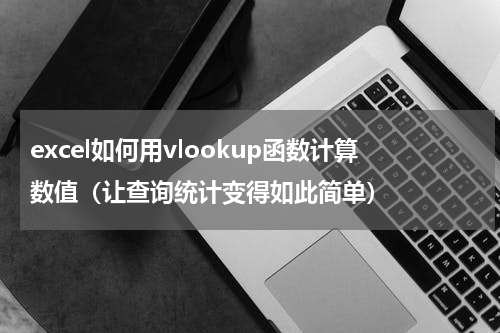 excel如何用vlookup函数计算数值（让查询统计变得如此简单）