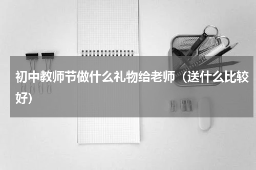 初中教师节做什么礼物给老师（送什么比较好）