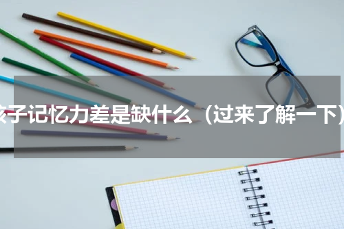 孩子记忆力差是缺什么（过来了解一下）