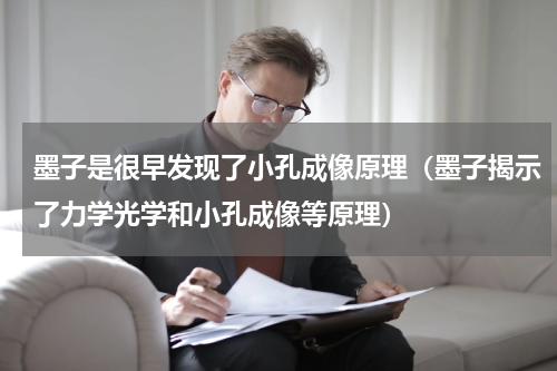 墨子是很早发现了小孔成像原理（墨子揭示了力学光学和小孔成像等原理）