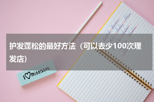 护发蓬松的最好方法（可以去少100次理发店）
