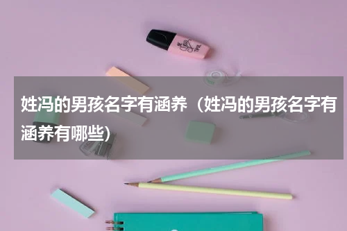 姓冯的男孩名字有涵养（姓冯的男孩名字有涵养有哪些）