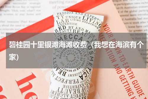 碧桂园十里银滩海滩收费（我想在海滨有个家）