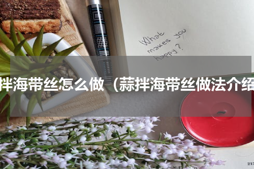 蒜拌海带丝怎么做（蒜拌海带丝做法介绍）