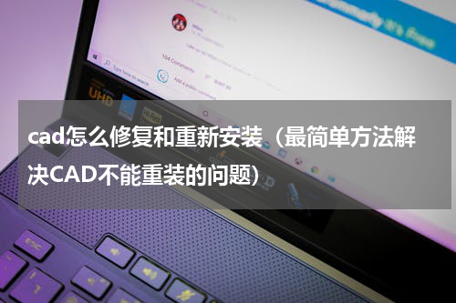 cad怎么修复和重新安装（最简单方法解决CAD不能重装的问题）