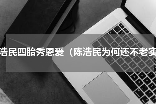 陈浩民四胎秀恩爱（陈浩民为何还不老实）
