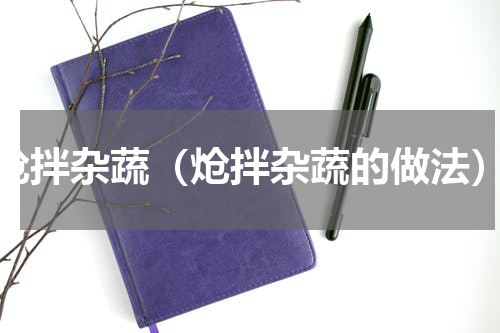 炝拌杂蔬（炝拌杂蔬的做法）
