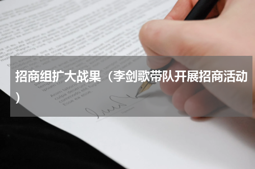 招商组扩大战果（李剑歌带队开展招商活动）