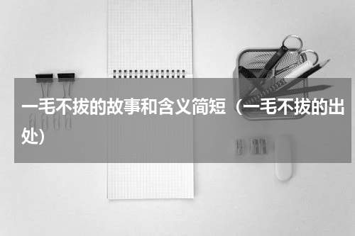 一毛不拔的故事和含义简短（一毛不拔的出处）