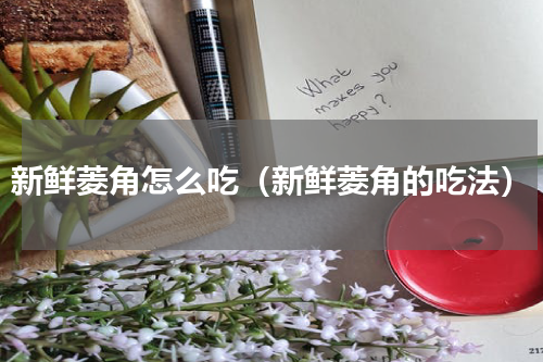 新鲜菱角怎么吃（新鲜菱角的吃法）