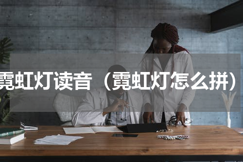 霓虹灯读音（霓虹灯怎么拼）