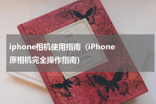 iphone相机使用指南（iPhone原相机完全操作指南）