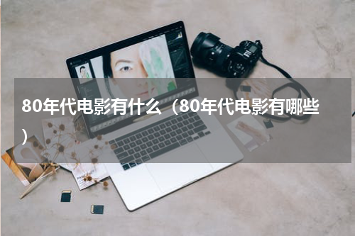 80年代电影有什么（80年代电影有哪些）