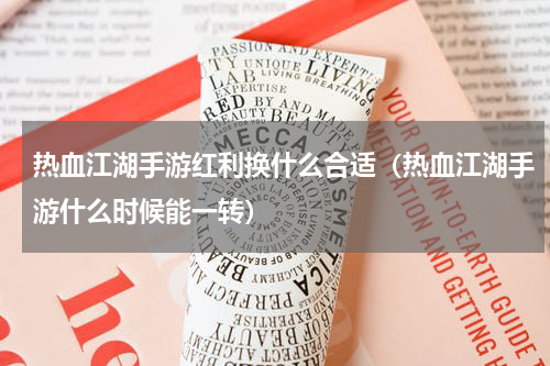 热血江湖手游红利换什么合适（热血江湖手游什么时候能一转）