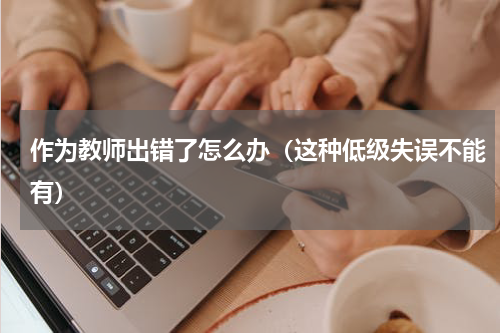作为教师出错了怎么办（这种低级失误不能有）