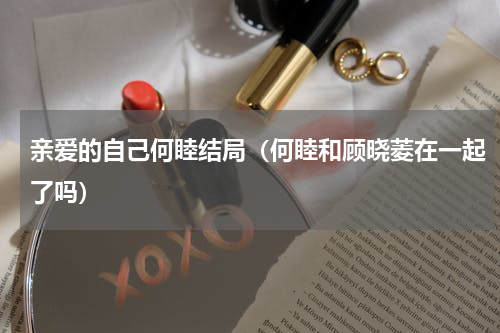 亲爱的自己何睦结局（何睦和顾晓菱在一起了吗）