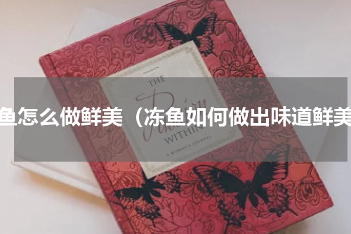 冻鱼怎么做鲜美（冻鱼如何做出味道鲜美）