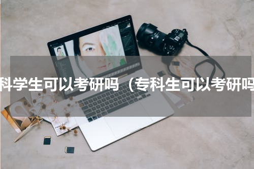 专科学生可以考研吗（专科生可以考研吗）