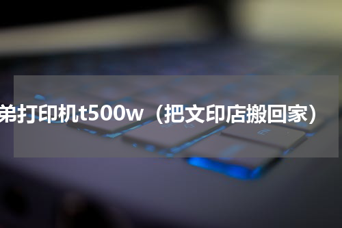兄弟打印机t500w（把文印店搬回家）