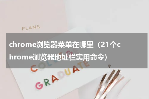 chrome浏览器菜单在哪里（21个chrome浏览器地址栏实用命令）