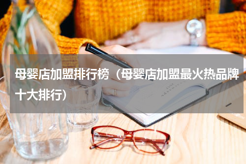 母婴店加盟排行榜（母婴店加盟最火热品牌十大排行）