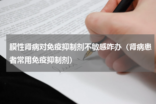 膜性肾病对免疫抑制剂不敏感咋办（肾病患者常用免疫抑制剂）