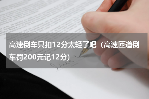 高速倒车只扣12分太轻了吧（高速匝道倒车罚200元记12分）