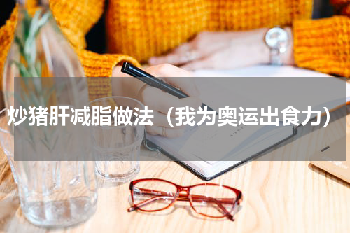 炒猪肝减脂做法（我为奥运出食力）