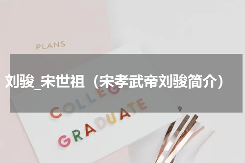 刘骏_宋世祖（宋孝武帝刘骏简介）