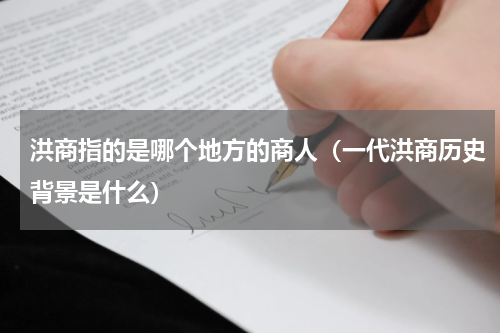 洪商指的是哪个地方的商人（一代洪商历史背景是什么）