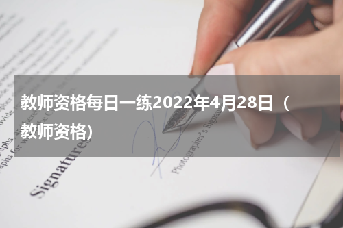 教师资格每日一练2022年4月28日（教师资格）