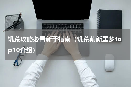 饥荒攻略必看新手指南（饥荒萌新噩梦top10介绍）