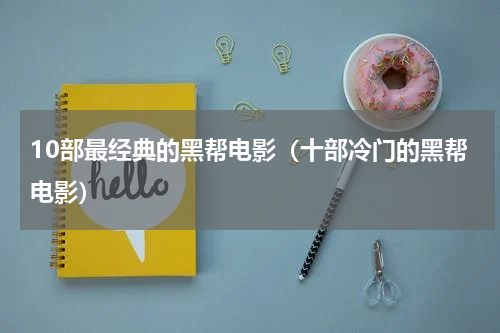 10部最经典的黑帮电影（十部冷门的黑帮电影）