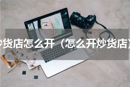 炒货店怎么开（怎么开炒货店）