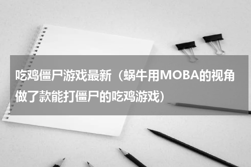 吃鸡僵尸游戏最新（蜗牛用MOBA的视角做了款能打僵尸的吃鸡游戏）