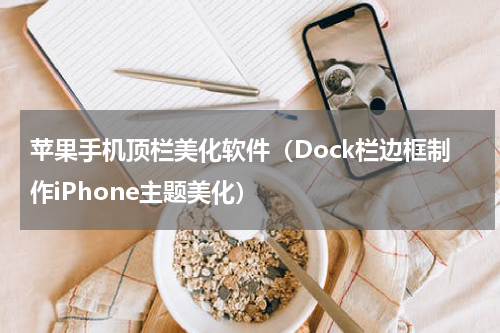 苹果手机顶栏美化软件（Dock栏边框制作iPhone主题美化）
