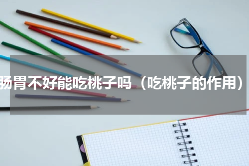 肠胃不好能吃桃子吗（吃桃子的作用）