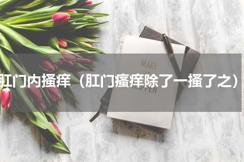 肛门内搔痒（肛门瘙痒除了一搔了之）
