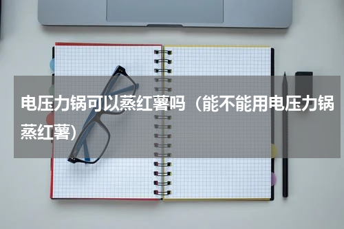 电压力锅可以蒸红薯吗（能不能用电压力锅蒸红薯）