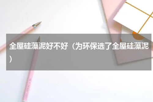 全屋硅藻泥好不好（为环保选了全屋硅藻泥）