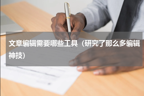 文章编辑需要哪些工具（研究了那么多编辑神技）
