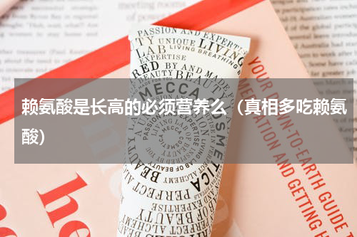 赖氨酸是长高的必须营养么（真相多吃赖氨酸）
