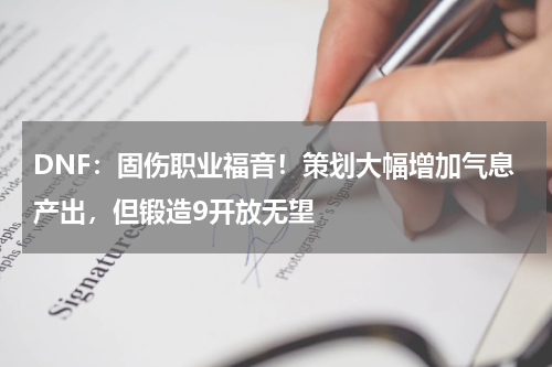 DNF：固伤职业福音！策划大幅增加气息产出，但锻造9开放无望