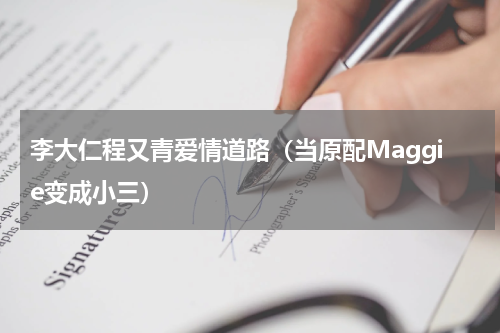 李大仁程又青爱情道路（当原配Maggie变成小三）