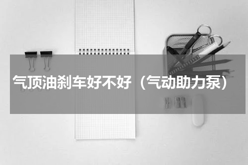 气顶油刹车好不好（气动助力泵）