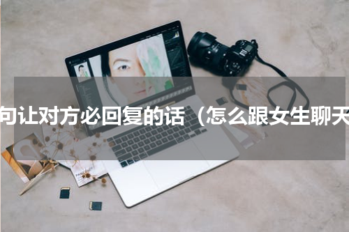 一句让对方必回复的话（怎么跟女生聊天）