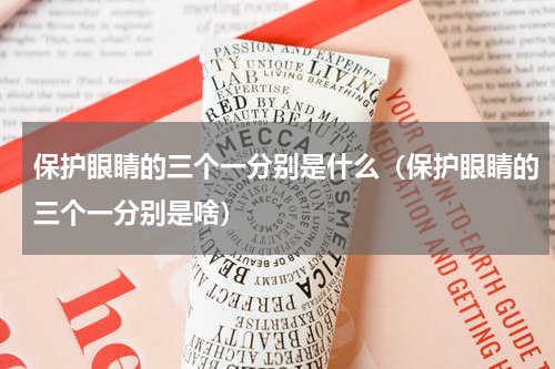 保护眼睛的三个一分别是什么（保护眼睛的三个一分别是啥）